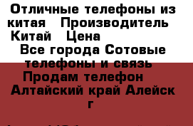 Отличные телефоны из китая › Производитель ­ Китай › Цена ­ 5000-10000 - Все города Сотовые телефоны и связь » Продам телефон   . Алтайский край,Алейск г.